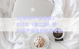 XX市MF產(chǎn)業(yè)投資2025年（第二期）債權(quán)資產(chǎn)項(xiàng)目政府債定融