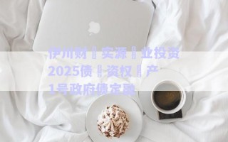 伊川財?實源?業(yè)投資2025債?資權(quán)?產(chǎn)1號政府債定融