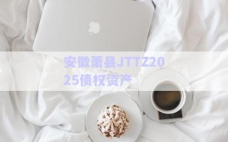 安徽蕭縣JTTZ2025債權資產