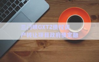 三門峽GXTZ債權資產(chǎn)轉讓項目政府債定融