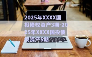 2025年XXXX國投債權(quán)資產(chǎn)3期-2025年XXXX國投債權(quán)資產(chǎn)5期