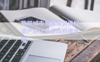 滎陽城市發(fā)展投資債權資產轉讓項目政府債定融