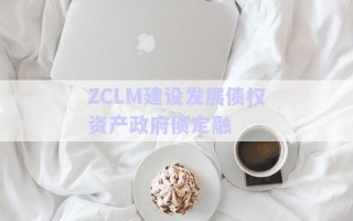 ZCLM建設(shè)發(fā)展債權(quán)資產(chǎn)政府債定融