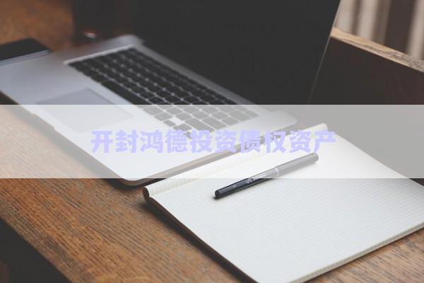 開封鴻德投資債權資產(chǎn)-第1張圖片-政信固收網(wǎng) 開封鴻德投資債權資產(chǎn)-第1張圖片-政信固收網(wǎng)