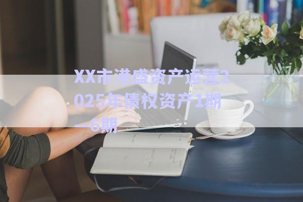 XX市港盛資產(chǎn)運營2025年債權(quán)資產(chǎn)1期—6期-第1張圖片-政信固收網(wǎng) XX市港盛資產(chǎn)運營2025年債權(quán)資產(chǎn)1期—6期-第1張圖片-政信固收網(wǎng)