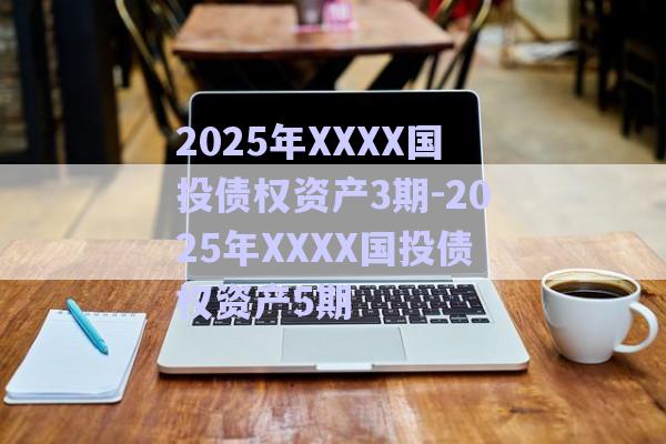 2025年XXXX國(guó)投債權(quán)資產(chǎn)3期-2025年XXXX國(guó)投債權(quán)資產(chǎn)5期-第1張圖片-政信固收網(wǎng)