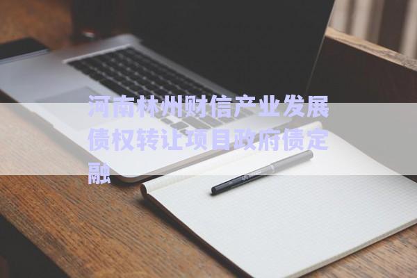 河南林州財(cái)信產(chǎn)業(yè)發(fā)展債權(quán)轉(zhuǎn)讓項(xiàng)目政府債定融-第1張圖片-政信固收網(wǎng)