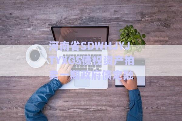 河南省SDWHJYJTYXGS債權(quán)資產(chǎn)拍賣(mài)一期政府債定融-第1張圖片-政信固收網(wǎng) 河南省SDWHJYJTYXGS債權(quán)資產(chǎn)拍賣(mài)一期政府債定融-第1張圖片-政信固收網(wǎng)