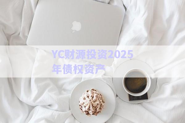 YC財源投資2025年債權資產-第1張圖片-政信固收網 YC財源投資2025年債權資產-第1張圖片-政信固收網
