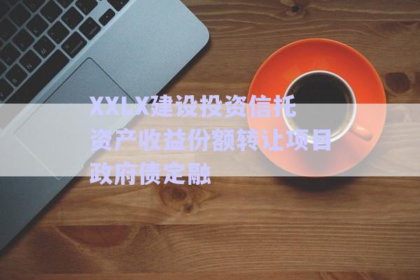 XXLX建設(shè)投資信托資產(chǎn)收益份額轉(zhuǎn)讓項目政府債定融-第1張圖片-政信固收網(wǎng) XXLX建設(shè)投資信托資產(chǎn)收益份額轉(zhuǎn)讓項目政府債定融-第1張圖片-政信固收網(wǎng)