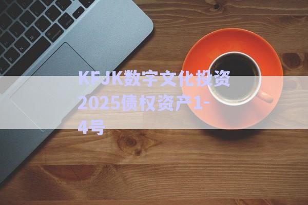 KFJK數(shù)字文化投資2025債權(quán)資產(chǎn)1-4號-第1張圖片-政信固收網(wǎng) KFJK數(shù)字文化投資2025債權(quán)資產(chǎn)1-4號-第1張圖片-政信固收網(wǎng)