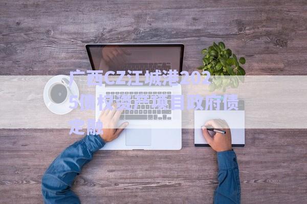 廣西CZ江城港2025債權(quán)資產(chǎn)項(xiàng)目政府債定融-第1張圖片-政信固收網(wǎng)